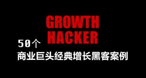 50个经典增长黑客案例：世界创新的商业增长黑客策略和技术